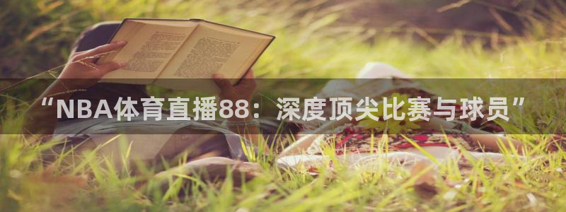 “NBA体育直播88：深度顶尖比赛与球员”