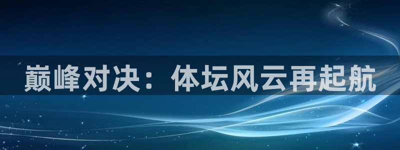 巅峰对决：体坛风云再起航