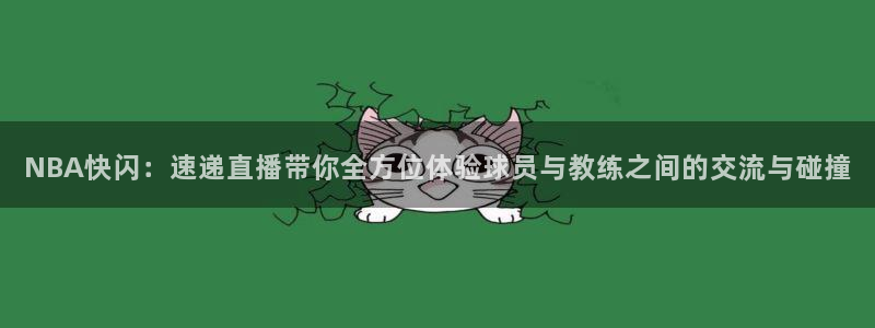 NBA快闪：速递直播带你全方位体验球员与教练之间的交流与碰撞